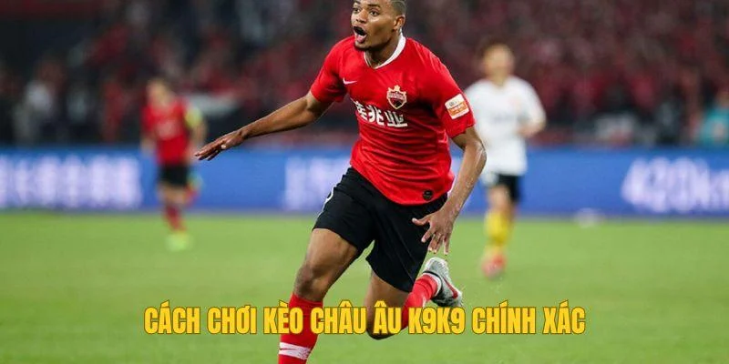 Cách chơi kèo châu Âu K9K9 chính xác Cách chơi kèo châu Âu K9K9 chính xác