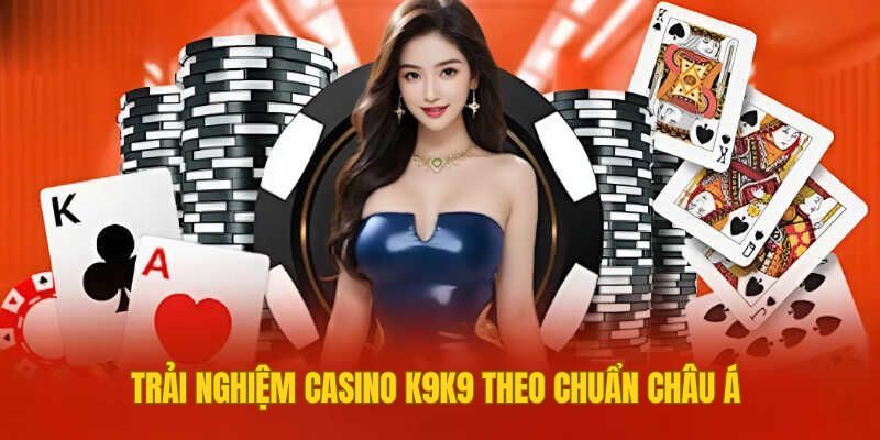 Trải nghiệm Casino K9K9 theo chuẩn châu Á 