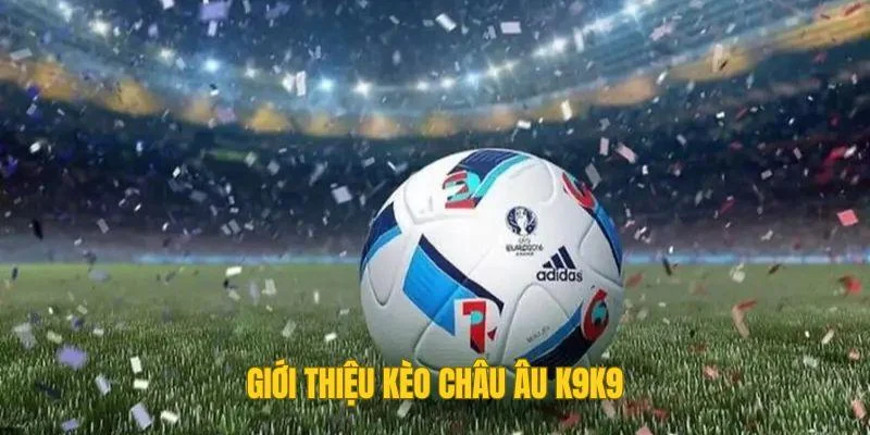 Giới thiệu kèo châu Âu K9K9 Giới thiệu kèo châu Âu K9K9