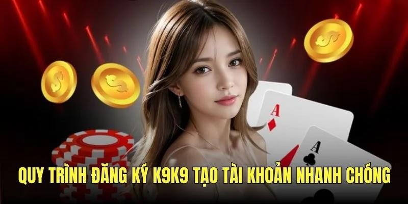 Quy trình đăng ký K9K9 tạo tài khoản nhanh chóng