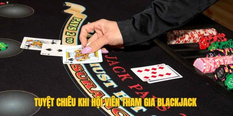 Tuyệt chiêu khi hội viên tham gia blackjack Tuyệt chiêu khi hội viên tham gia blackjack
