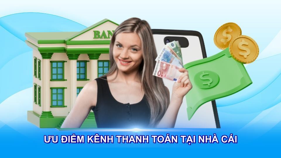 Ưu điểm kênh thanh toán tại nhà cái Ưu điểm kênh thanh toán tại nhà cái