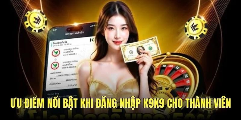 Ưu điểm nổi bật khi đăng nhập K9K9 cho thành viên